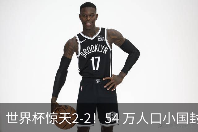 世界杯惊天2-2！54 万人口小国封神，逼平两大冠军戳中国足遗憾